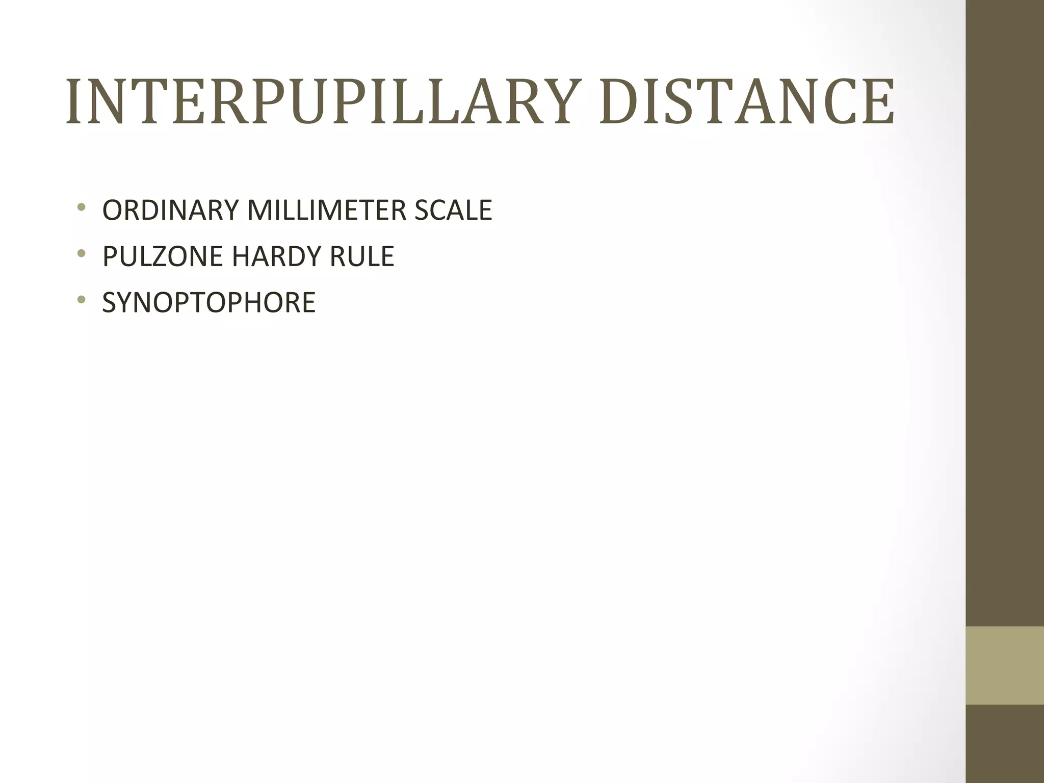 INTERPUPILLARY DISTANCE
• ORDINARY MILLIMETER SCALE
• PULZONE HARDY RULE
• SYNOPTOPHORE
 