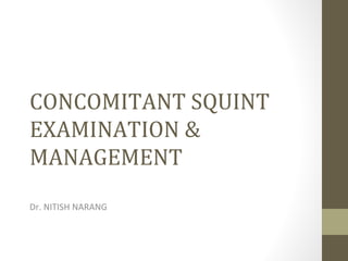 CONCOMITANT SQUINT
EXAMINATION &
MANAGEMENT
Dr. NITISH NARANG
 