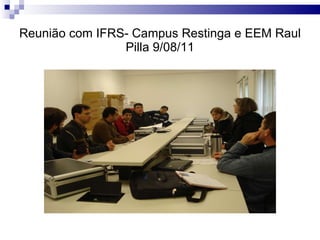 Reunião com IFRS- Campus Restinga e EEM Raul Pilla 9/08/11 