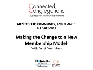 MEMBERSHIP, COMMUNITY, AND CHANGE
a 3 part series
Making the Change to a New
Membership Model
With Rabbi Dan Judson
 