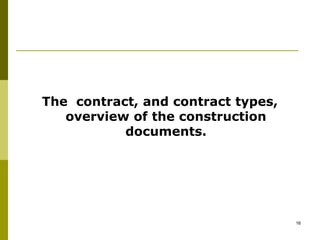 The contract, and contract types,
overview of the construction
documents.
16
 