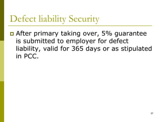 Defect liability Security
 After primary taking over, 5% guarantee
is submitted to employer for defect
liability, valid for 365 days or as stipulated
in PCC.
57
 