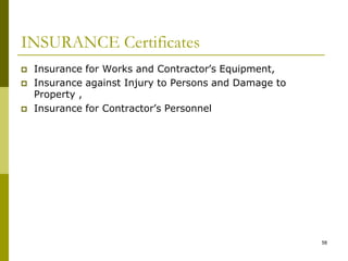 INSURANCE Certificates
 Insurance for Works and Contractor’s Equipment,
 Insurance against Injury to Persons and Damage to
Property ,
 Insurance for Contractor’s Personnel
58
 