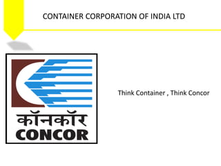 CONTAINER CORPORATION OF INDIA LTD
Think Container , Think Concor
 