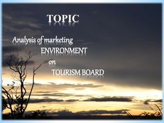 TOPIC
Analysis of marketing
ENVIRONMENT
on
TOURISMBOARD
 