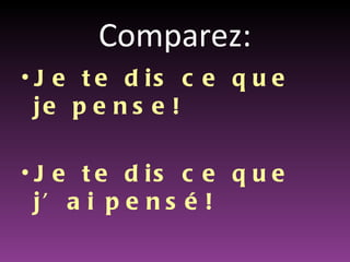 Comparez:
• J e t e d is c e q u e
  je p e n s e !

• J e t e d is c e q u e
  j’ a i p e n s é !
 