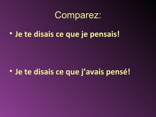 Comparez:
• Je te disais ce que je pensais!



• Je te disais ce que j’avais pensé!
 