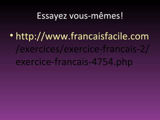 Essayez vous-mêmes!

• http://www.francaisfacile.com
  /exercices/exercice-francais-2/
  exercice-francais-4754.php
 