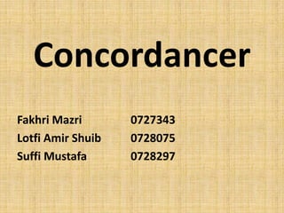 Concordancer FakhriMazri0727343 Lotfi Amir Shuib0728075 Suffi Mustafa 		0728297 