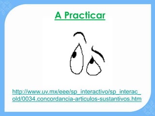 A Practicar




http://www.uv.mx/eee/sp_interactivo/sp_interac_
old/0034.concordancia-articulos-sustantivos.htm
 
