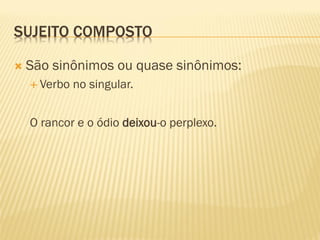 SUJEITO COMPOSTO
 São sinônimos ou quase sinônimos:
 Verbo no singular.
O rancor e o ódio deixou-o perplexo.
 