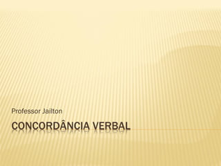 CONCORDÂNCIA VERBAL
Professor Jailton
 
