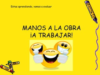 Estas aprendiendo, vamos a evaluar
MANOS A LA OBRA
¡A TRABAJAR!