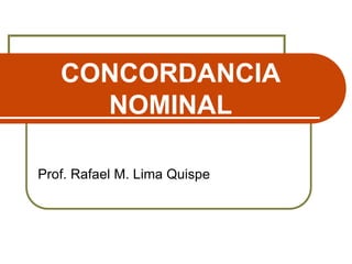CONCORDANCIA
NOMINAL
Prof. Rafael M. Lima Quispe
 
