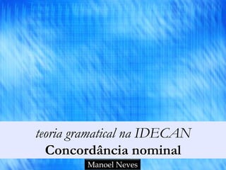 teoria gramatical na IDECAN
Concordância nominal
Manoel Neves
 