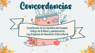 Concordancias
Constitución de la republica del Ecuador
Código de la Niñez y adolescencia
Ley Orgánica de Educación Intercultural
 