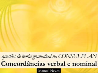 questõesdeteoria gramaticalna CONSULPLAN 
Concordâncias verbal e nominal
Manoel Neves
 