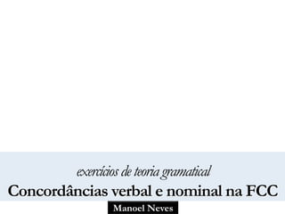 Manoel Neves
exercíciosdeteoriagramatical
Concordâncias verbal e nominal na FCC
 