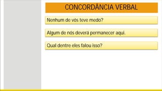 Nenhum de vós teve medo?
Algum de nós deverá permanecer aqui.
Qual dentre eles falou isso?
CONCORDÂNCIA VERBAL
 
