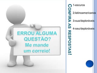 CONFIRA AS RESPOSTAS!
                        1-escuros

                        2-latinoamericanos

                        3-sua/deploráveis

                        4-seu/deploráveis
 