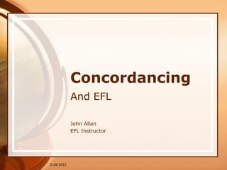 3/18/2022
Concordancing
And EFL
John Allan
EFL Instructor
 