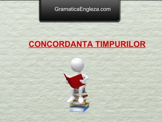 GramaticaEngleza.com




CONCORDANTA TIMPURILOR
 