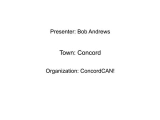 Presenter: Bob Andrews	
  
	
  
Town: Concord	
  
	
  
Organization: ConcordCAN!
	
  
	
  
 