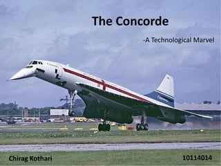 The Concorde
Chirag Kothari 10114014
-A Technological Marvel
 