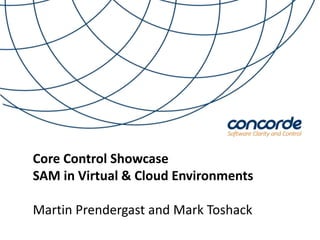 Core Control Showcase 
SAM in Virtual & Cloud Environments 
Martin Prendergast and Mark Toshack 
 