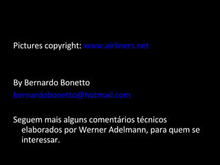 Pictures copyright:  www.airliners.net By Bernardo Bonetto [email_address] Seguem mais alguns comentários técnicos elaborados por Werner Adelmann, para quem se interessar. 