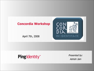 Concordia Workshop April 7th, 2008  Presented by: Ashish Jain 