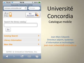 Université Concordia Catalogue mobileJean-Marc EdwardsDirecteur-adjoint, Systèmes d’information et technologiesjean-marc.edwards@concordia.ca 
