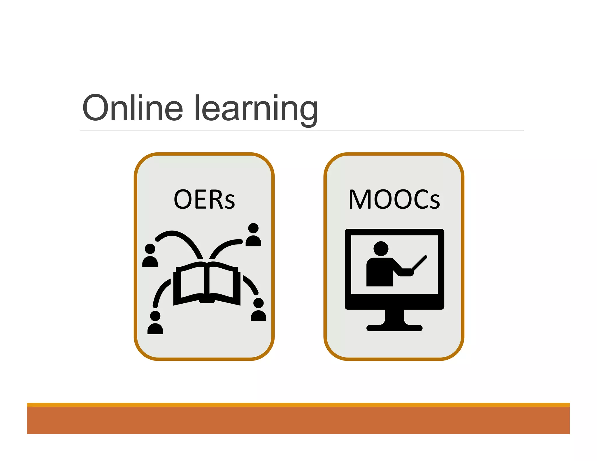 Online learning
MOOCs	
  
	
  
OERs	
  
	
  
 