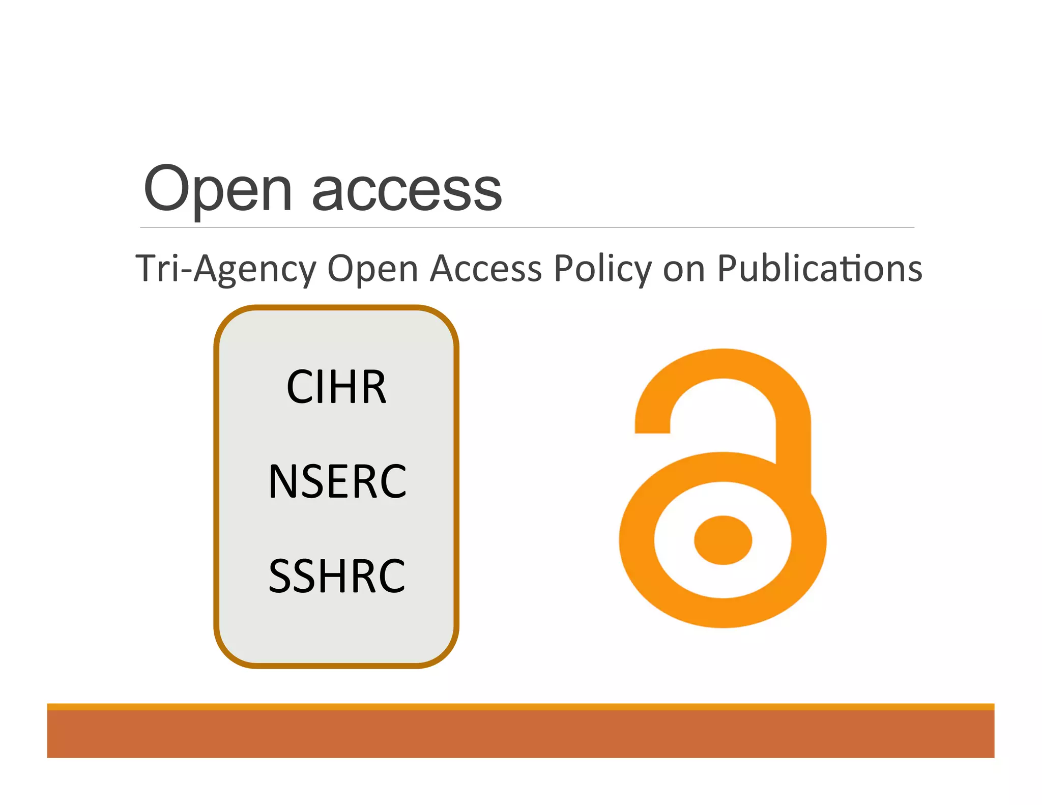 Open access
	
   Tri-­‐Agency	
  Open	
  Access	
  Policy	
  on	
  Publica0ons	
  
CIHR	
  
NSERC	
  
SSHRC	
  
 