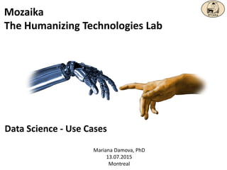 Mozaika
The Humanizing Technologies Lab
Mariana Damova, PhD
13.07.2015
Montreal
Data Science - Use Cases
 