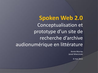Spoken Web 2.0 Conceptualisation et prototype d’un site de recherche d’archive audionumérique en littératureAnnie Murray Jared Wiercinski 6 mai 2011 