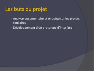 Les buts du projetAnalyse documentaire et enquête sur les projets similairesDéveloppement d’un prototype d’interface