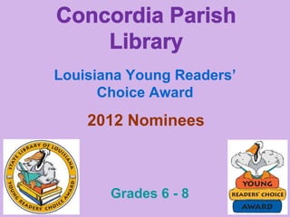 Concordia Parish Library Louisiana Young Readers’ Choice Award 2012 Nominees Grades 6 - 8 