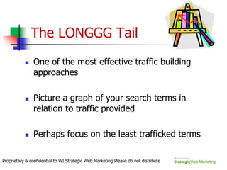 Fundamentals of Good SEOHow Search Engines Work 101First things First = Keyword/Phrase Analysis is essential and criticalSEO – Implementing Best PracticesOn-page SEO factorsOff-page SEO factorsSEO – Avoiding Worst PracticesResults you can count onProprietary & confidential to WI Strategic Web Marketing Please do not distribute