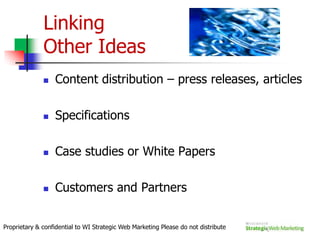 Build a hierarchy of terms your audience cares aboutKnow your priority keywords and TARGET your web pagesOrganize priority keywords into groupsThink of unique “themed” content and target your keywords around each pageChoose 3-5 synergistic target phrases that flow “naturally” into the contentProprietary & confidential to WI Strategic Web Marketing Please do not distribute