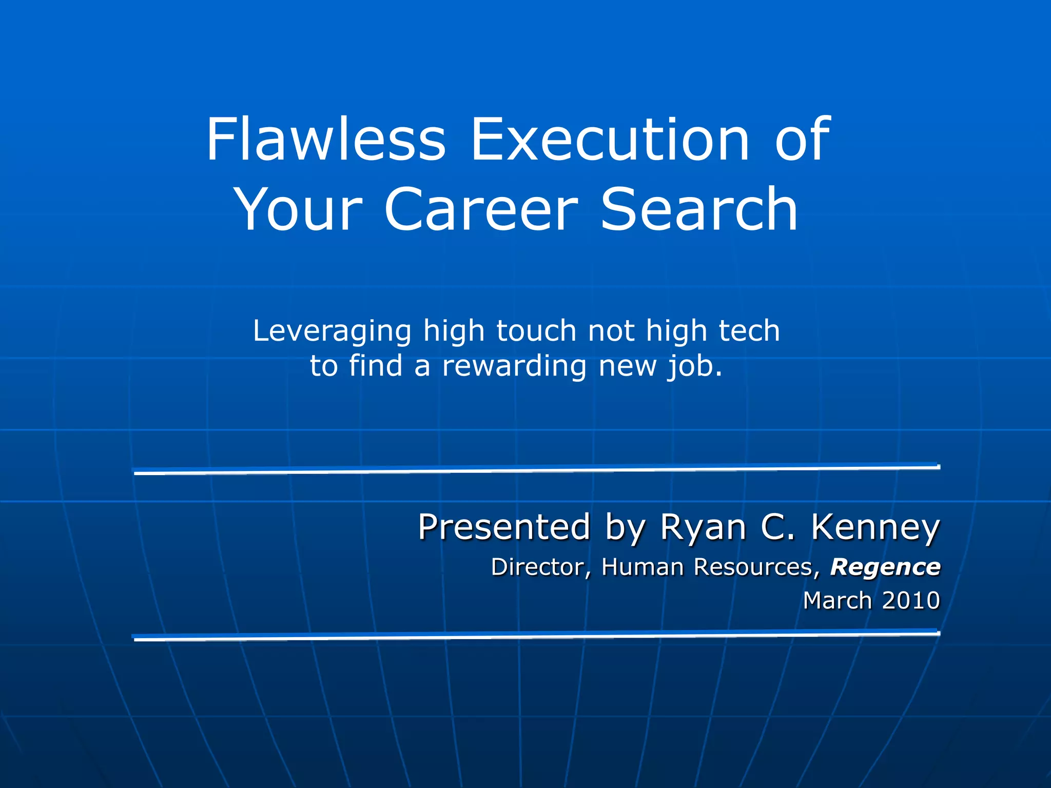 Flawless Execution ofYour Career SearchLeveraging high touch not high tech to find a rewarding new job. Presented by Ryan C. Kenney Director, Human Resources, RegenceMarch 2010