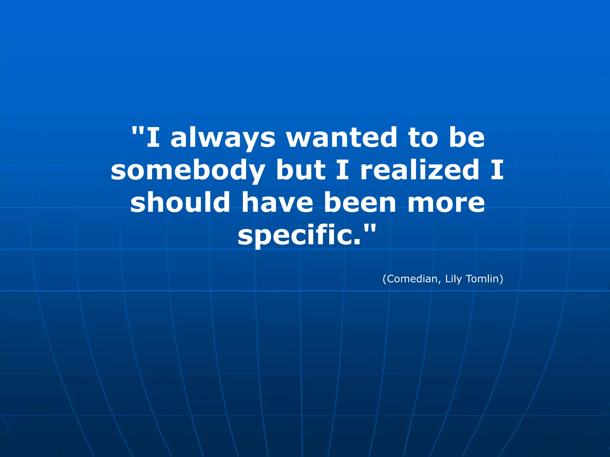 &quot;I always wanted to be somebody but I realized I should have been more specific.&quot;(Comedian, Lily Tomlin) 