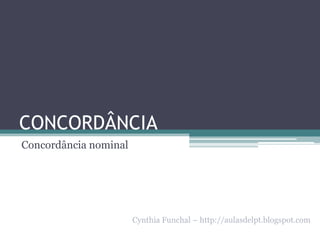 CONCORDÂNCIA
Concordância nominal

Cynthia Funchal – http://aulasdelpt.blogspot.com

 