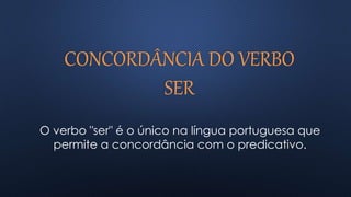 CONCORDÂNCIA DO VERBO
SER
O verbo "ser" é o único na língua portuguesa que
permite a concordância com o predicativo.
 
