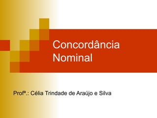 Concordância Nominal Profª.: Célia Trindade de Araújo e Silva 