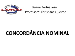 Língua Portuguesa
      Professora: Christiane Queiroz




CONCORDÂNCIA NOMINAL
 
