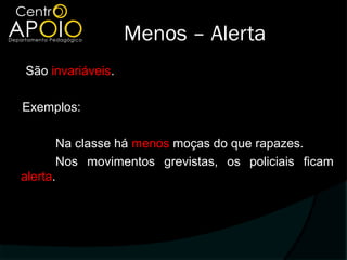 Menos – Alerta
São invariáveis.

Exemplos:

       Na classe há menos moças do que rapazes.
       Nos movimentos grevistas, os policiais ficam
alerta.
 