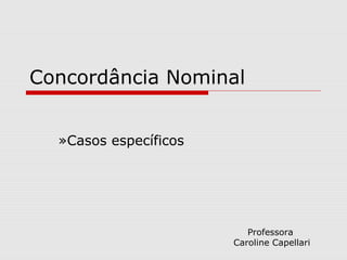 Concordância Nominal


  »Casos específicos




                          Professora
                       Caroline Capellari
 