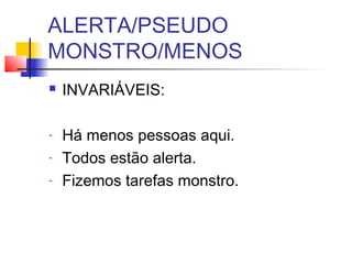 ALERTA/PSEUDO
MONSTRO/MENOS
 INVARIÁVEIS:
- Há menos pessoas aqui.
- Todos estão alerta.
- Fizemos tarefas monstro.
 