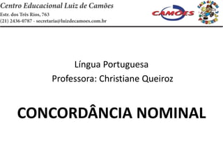 Língua Portuguesa
Professora: Christiane Queiroz
CONCORDÂNCIA NOMINAL
 